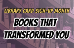 Cartoon bookshelves with text overlay that says Library Card Sign-Up Month: Books That Transformed You